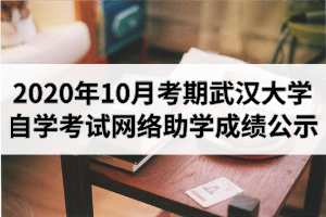 2020年10月考期武汉大学自学考试网络助学成绩公示